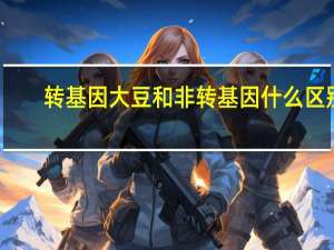 转基因大豆和非转基因什么区别