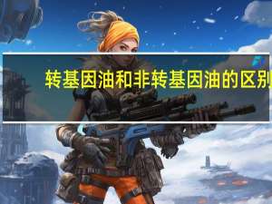 转基因油和非转基因油的区别