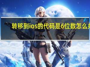 转移到ios的代码是6位数怎么办（转移到ios代码位数不对）