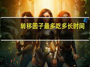 转移因子最多吃多长时间（转移因子正常人吃多长时间为好）