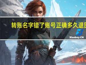 转账名字错了账号正确多久退回
