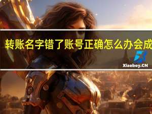 转账名字错了账号正确怎么办 会成功吗？