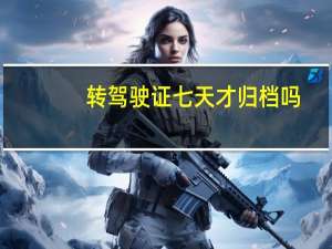 转驾驶证七天才归档吗