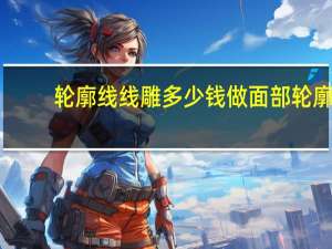 轮廓线线雕多少钱 做面部轮廓有哪些项目