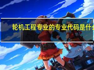 轮机工程专业的专业代码是什么