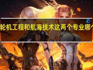 轮机工程和航海技术这两个专业哪个更好