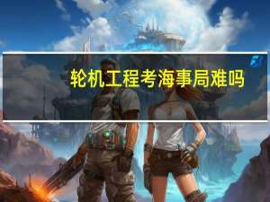 轮机工程考海事局难吗