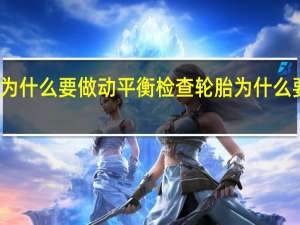 轮胎为什么要做动平衡检查 轮胎为什么要做动平衡
