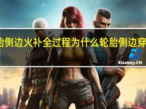 轮胎侧边火补全过程 为什么轮胎侧边穿了不能补