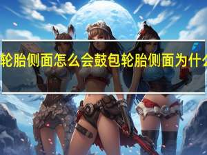 轮胎侧面怎么会鼓包 轮胎侧面为什么鼓包