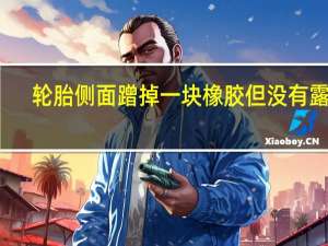轮胎侧面蹭掉一块橡胶但没有露线（轮胎侧面蹭掉一块橡胶）