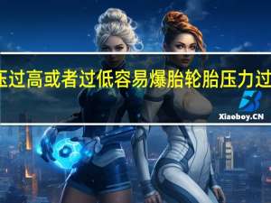 轮胎气压过高或者过低容易爆胎 轮胎压力过高为什么爆胎