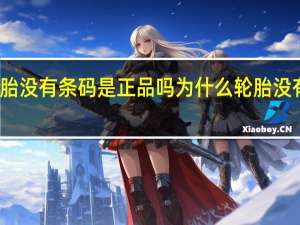 轮胎没有条码是正品吗 为什么轮胎没有合格证