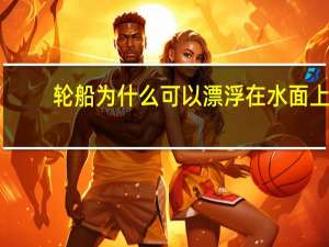 轮船为什么可以漂浮在水面上