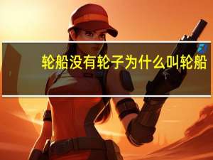 轮船没有轮子为什么叫轮船