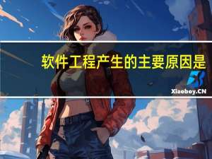 软件工程产生的主要原因是