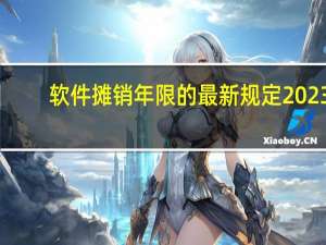 软件摊销年限的最新规定2023