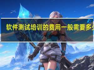 软件测试培训的费用一般需要多少钱（软件测试培训的费用一般需要多少钱）