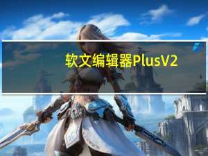 软文编辑器Plus V2.6 官方版（软文编辑器Plus V2.6 官方版功能简介）