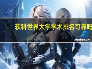 软科世界大学学术排名可靠吗