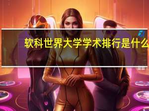 软科世界大学学术排行是什么