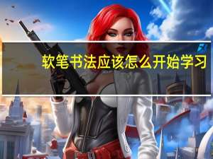 软笔书法应该怎么开始学习