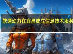 软通动力在宜昌成立信息技术服务公司