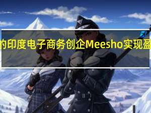 软银支持的印度电子商务创企Meesho实现盈利考虑明年IPO