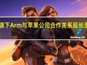 软银旗下Arm与苹果公司合作关系延长至2040年后
