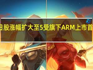 软银日股涨幅扩大至5%受旗下ARM上市首日表现提振