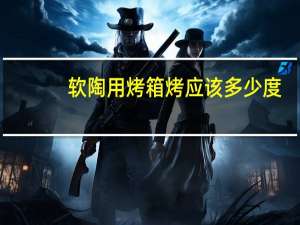 软陶用烤箱烤应该多少度
