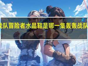 轰轰战队冒险者水晶鞋是哪一集 轰轰战队冒险者粤语
