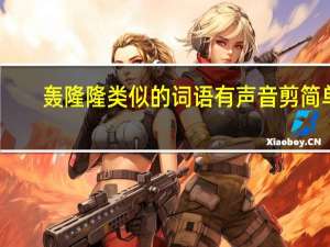 轰隆隆类似的词语有声音剪简单（轰隆隆类似的词语）