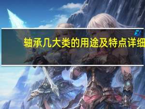 轴承几大类的用途及特点详细（轴承的分类及用途）