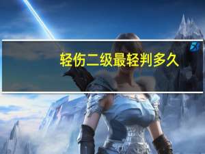 轻伤二级最轻判多久