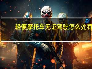 轻便摩托车无证驾驶怎么处罚