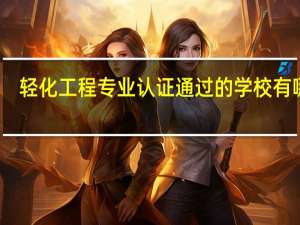 轻化工程专业认证通过的学校有哪些