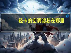 轻卡的空调滤芯在哪里