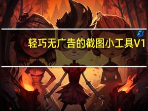 轻巧无广告的截图小工具 V1.0 紧急修复版（轻巧无广告的截图小工具 V1.0 紧急修复版功能简介）