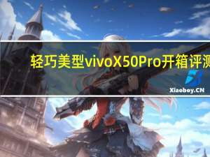 轻巧美型 vivo X50 Pro 开箱评测，微云台防震让您拍照录影两不误