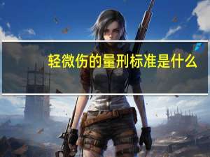 轻微伤的量刑标准是什么