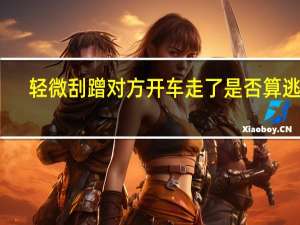 轻微刮蹭对方开车走了是否算逃逸