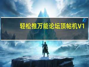 轻松推万能论坛顶帖机 V1.1 绿色免费版（轻松推万能论坛顶帖机 V1.1 绿色免费版功能简介）