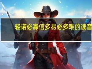 轻诺必寡信多易必多难的读音