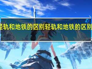 轻轨和地铁的区别 轻轨和地铁的区别是什么