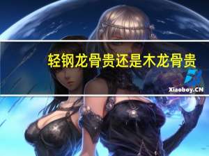 轻钢龙骨贵还是木龙骨贵