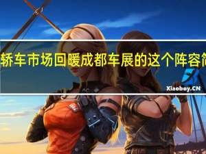 轿车市场回暖 成都车展的这个阵容简直了