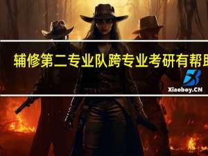 辅修第二专业队跨专业考研有帮助么