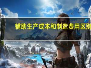 辅助生产成本和制造费用区别