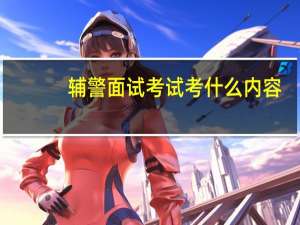 辅警面试考试考什么内容